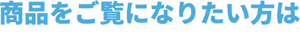 商品をご覧になりたい方は