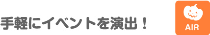 手軽にイベントを演出！