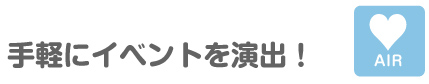 手軽にイベントを演出！