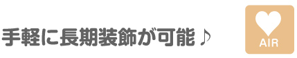 手軽に長期装飾が可能♪