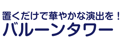 置くだけで華やかな演出を！バルーンタワー