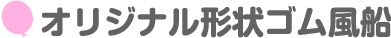 オリジナル形状ゴム風船 