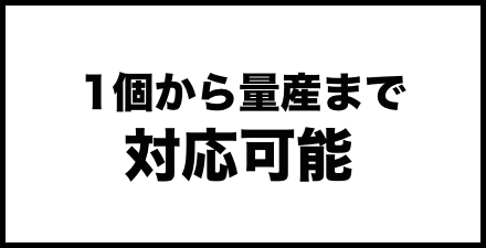 1個から量産まで対応可能