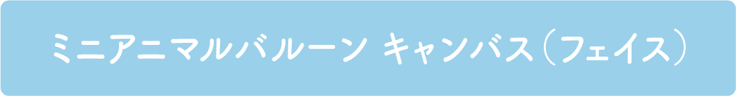 ミニアニマルバルーンキャンバス（フェイス）