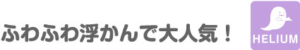 ふわふわ浮かんで大人気！