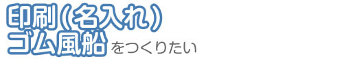 印刷(名入れ)ゴム風船をつくりたい