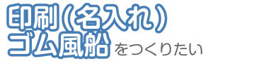 印刷(名入れ)ゴム風船をつくりたい